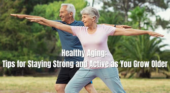 Healthy Aging: Tips for Staying Strong and Active as You Grow Older